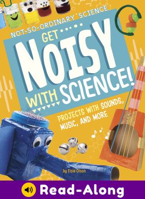 Get noisy with science! : projects with sounds, music, and more