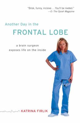 Another day in the frontal lobe : a brain surgeon exposes life on the inside