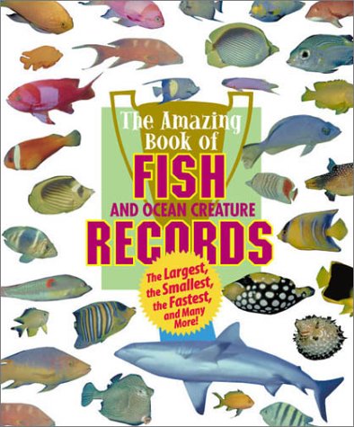 The amazing book of fish and ocean creature records : the largest, the smallest, the fastest, and many more!