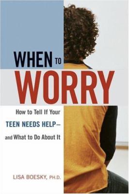When to worry : how to tell if your teen needs help--and what to do about it