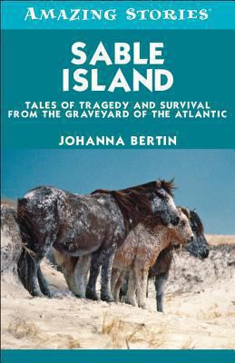 Sable Island : tales of tragedy and survival from the graveyard of the Atlantic