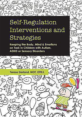 Self-regulation interventions and strategies : keeping the body, mind and emotions on task in children with autism, ADHD or sensory disorders