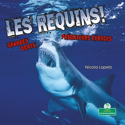 Les requins! : grandes dents, prédateurs féroces