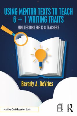 Using mentor texts to teach 6 + 1 writing traits : mini lessons for K-8 teachers