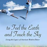 To Feel the Earth and Touch the Sky : Living the Legacy of American Modern Dance