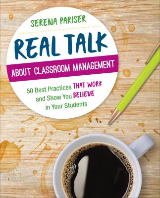 Real talk about classroom management : 50 best practices that work and show you believe in your students
