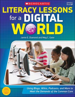 Literacy lessons for a digital world : using blogs, wikis, podcasts, and more to meet the demands of the Common Core