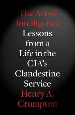 The art of intelligence : lessons from a life in the CIA's clandestine service