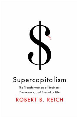 Supercapitalism : the transformation of business, democracy, and everyday life