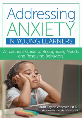 Addressing anxiety in young learners : a teacher's guide to recognizing needs and resolving behaviors