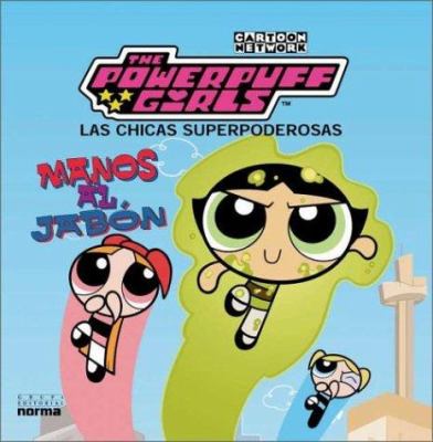 The Powerpuff Girls = Las Chicas Superpoderosas : manos al jabón