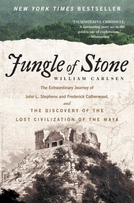 Jungle of stone : the extraordinary journey of John L. Stephens and Frederick Catherwood, and the discovery of the lost civilization of the Maya