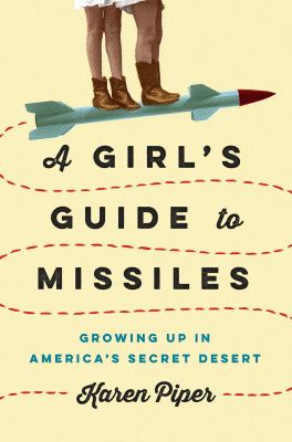 A girl's guide to missiles : growing up in America's secret desert