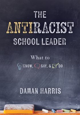 The antiracist school leader : what to know, say, and do