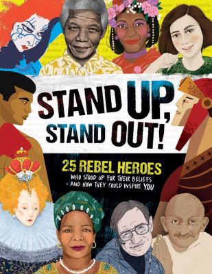 Stand up, stand out! : 25 rebel heroes who stood up for their beliefs - and how they could inspire you