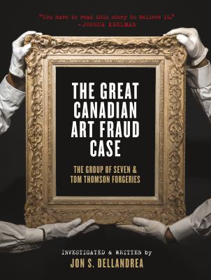 The great Canadian art fraud case : the Group of Seven & Tom Thomson forgeries