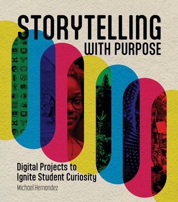 Storytelling with purpose : digital projects to ignite student curiosity