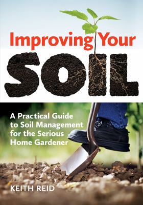 Improving your soil : a practical guide to soil management for the serious home gardener