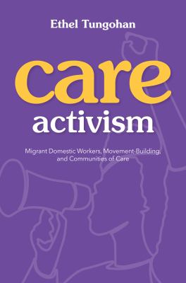Care activism : migrant domestic workers, movement-building, and communities of care