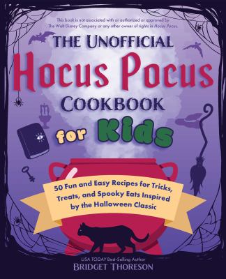 The unofficial Hocus Pocus cookbook for kids : 50 fun and easy recipes for tricks, treats, and spooky eats inspired by the Halloween classic