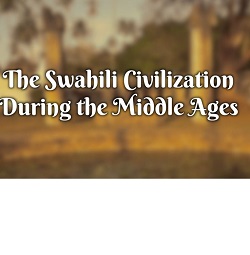 The Swahili Civilization During the Middle Ages