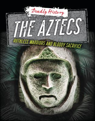 The Aztecs : ruthless warriors and bloody sacrifice