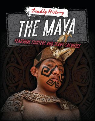 The Maya : fearsome fighters and scary sacrifice