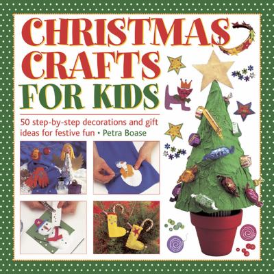 Christmas crafts for kids : 50 step-by-step decorations and gift ideas for festive fun