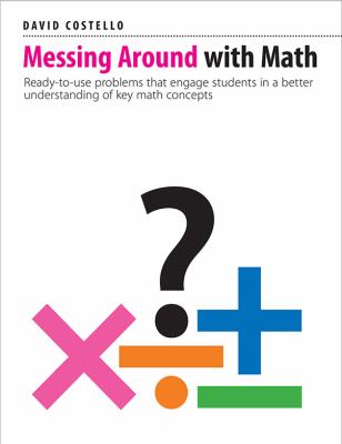 Messing around with math : ready-to-use problems that engage students in a better understanding of key math concepts