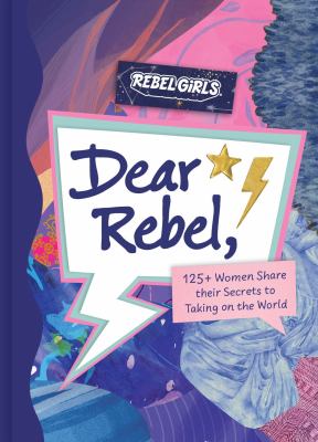 Dear rebel : 125+ women share their secrets to taking on the world.