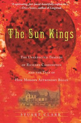 The sun kings : the unexpected tragedy of Richard Carrington and the tale of how modern astronomy began