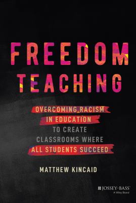 Freedom teaching : overcoming racism in education to create classrooms where all students succeed