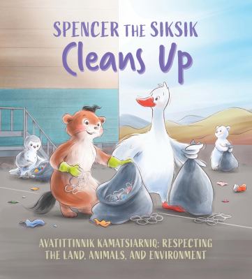 Spencer the Siksik cleans up : avatittinnik kamatsiarniq : respecting the land, animals, and environment