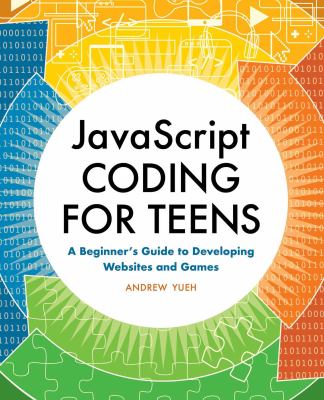 JavaScript coding for teens : a beginner's guide to developing websites and games