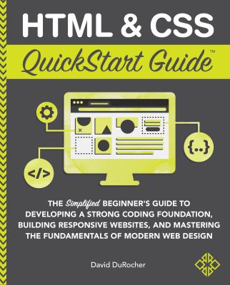 HTML & CSS QuickStart guide : the simplified beginner's guide to developing a strong coding foundation, building responsive websites, and mastering the fundamentals of modern web design