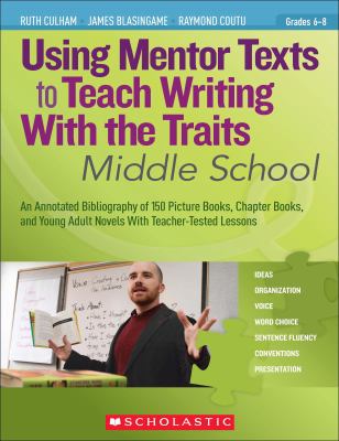 Using mentor texts to teach writing with the traits : middle school