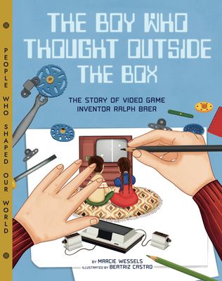 The boy who thought outside the box : the story of video game inventor Ralph Baer / by Marcie Wessels ; illustrated by Beatriz Castro.