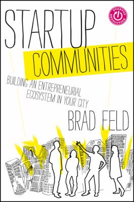 Startup communities : building an entrepreneurial ecosystem in your city