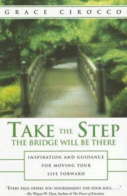 Take the step, the bridge will be there : inspiration and guidance for moving your life forward