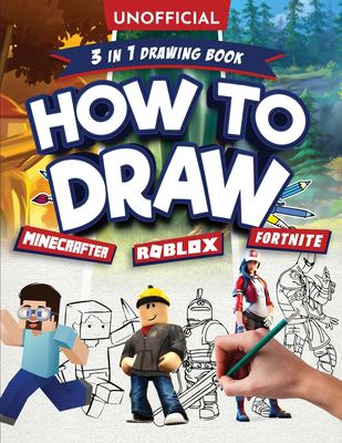 Unofficial 3 in 1 drawing book : how to draw Minecrafter, Robloxer, Fortniter.