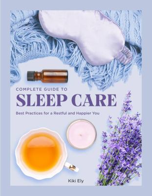 The complete guide to sleep care : best practices for a restful and happier you