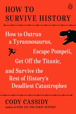 How to survive history : how to outrun a Tyrannosaurus, escape Pompeii, get off the Titanic, and survive the rest of history's deadliest catastrophes