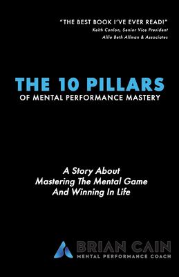 The 10 pillars of mental performance mastery : a story about mastering the mental game and winning in life
