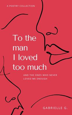 To the man I loved too much : and the ones who never loved me enough