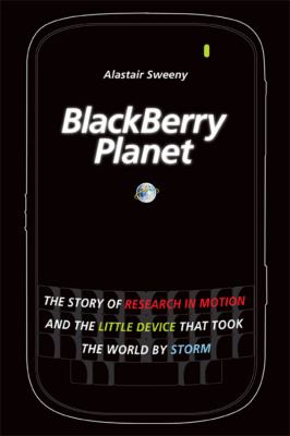 BlackBerry planet : the story of Research in Motion and the little device that took the world by storm