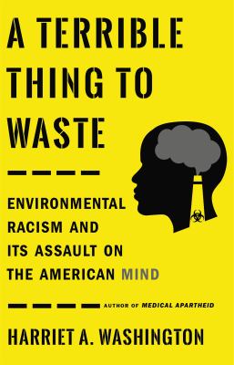 A terrible thing to waste : environmental racism and its assault on the American mind
