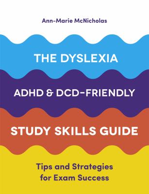 The dyslexia, ADHD, and DCD-friendly study skills guide : tips and strategies for exam success