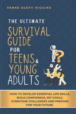 The ultimate survival guide for teens & young adults : how to develop essential life skills, build confidence, set goals, overcome challenges, and prepare for your future