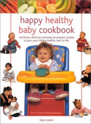 happy, healthy baby cookbook : first foods for your baby from 4 to 12 months, with expert advice and tasty nutritious home made recipes