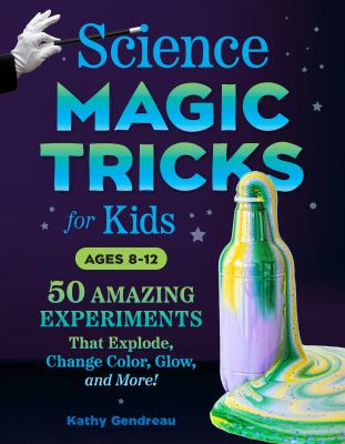 Science magic tricks for kids : 50 amazing experiments that explode, change color, glow, and more!
